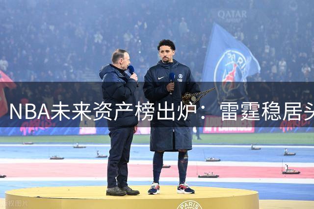 NBA未来资产榜出炉：雷霆稳居头名 湖人跌至倒数第四